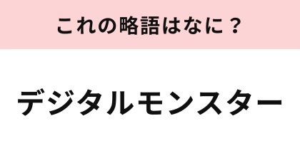 【略語クイズ】「デジタルモンスター」の略語は？20代の人は即答してほしい！