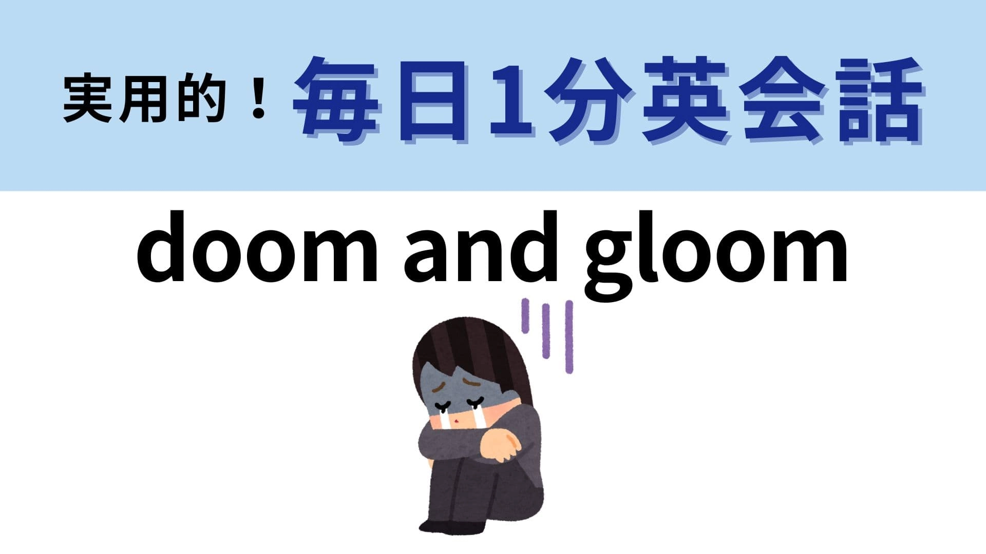 「doom and gloom」の意味は？すごくネガティブなときに使いたくなる…！【1分英会話】