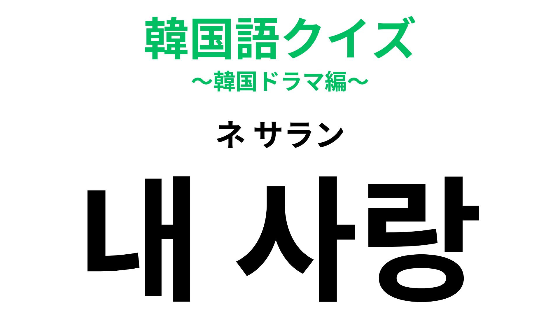 「내 사랑（ネ サラン）」の意味は？韓ドラで聞いたことがあるはず…！？【韓国語クイズ】