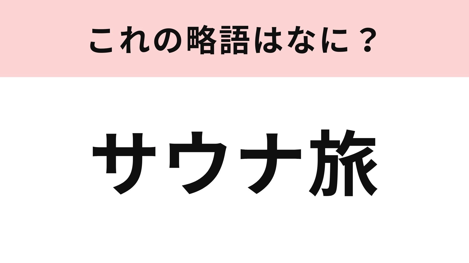 【略語クイズ】「サウナ旅」の略語は？癒やし旅好きなら知っておきたい！