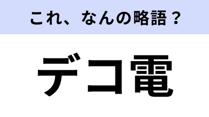 【略語クイズ】「デコ電」はなんの略？現在再流行中のカルチャー用語！