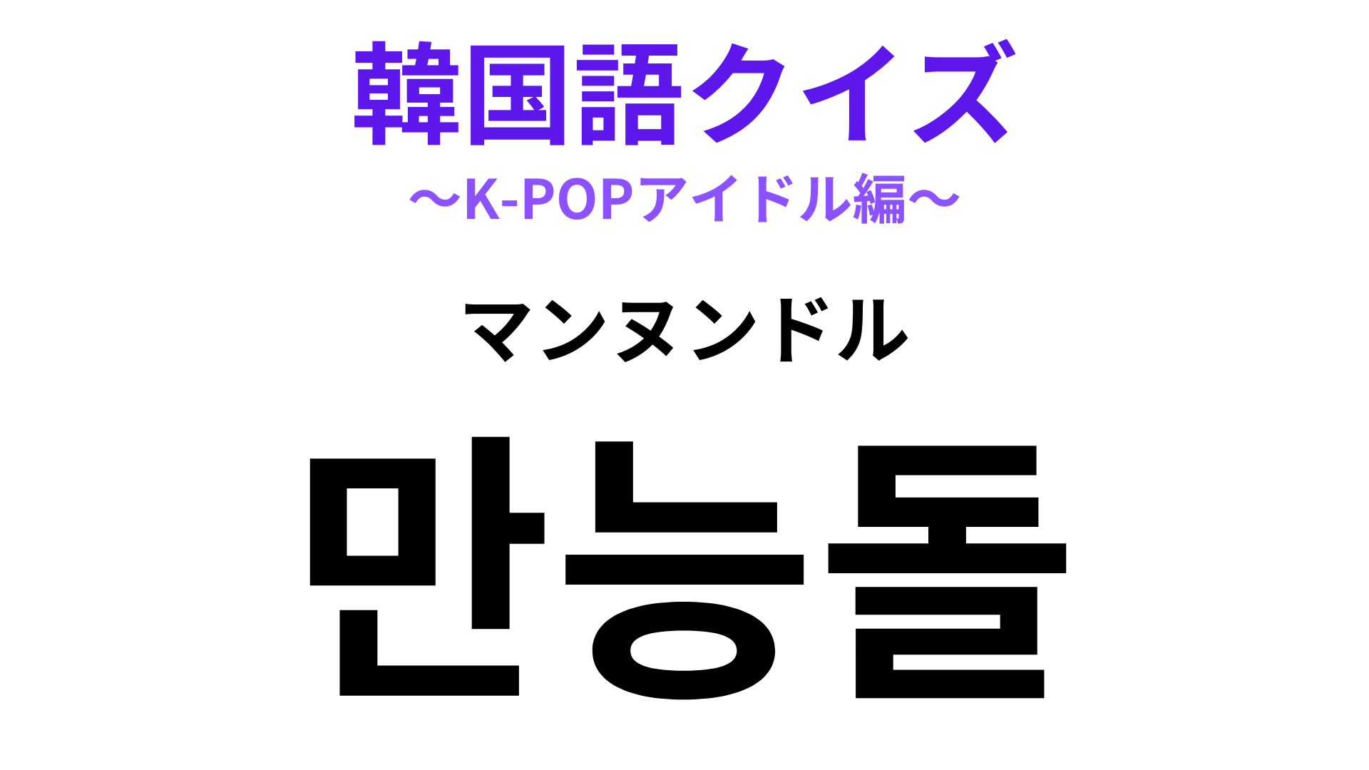 「만능돌（マンヌンドル）」の意味は？なんでもできるアイドルのこと！【韓国語クイズ】