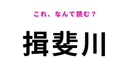 「揖斐川」はなんて読む？岐阜県の地名でひらがな4文字！