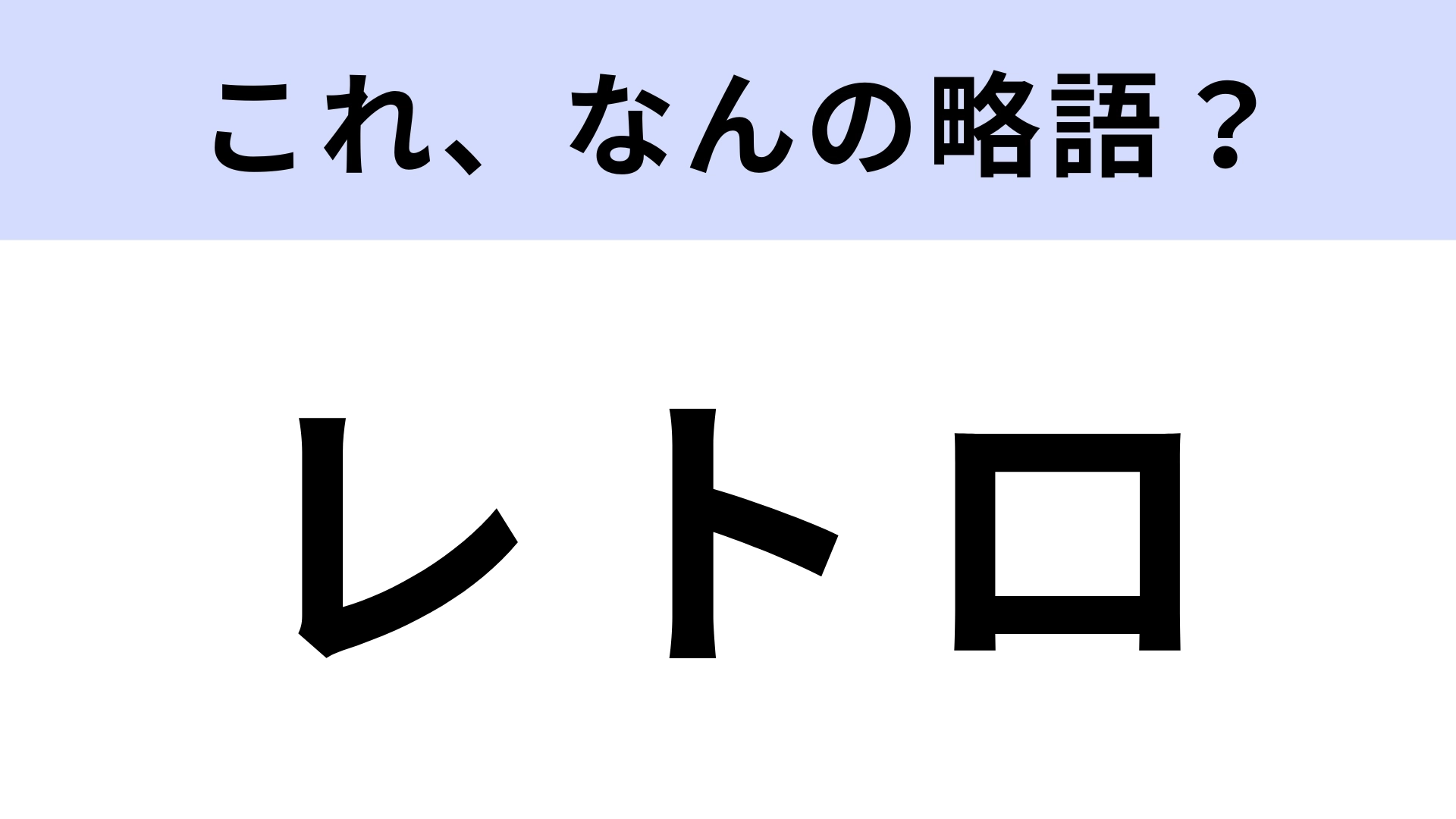 「レトロ」はなんの略？正式名称を答えられない人続出...！？【略語クイズ】