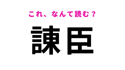 【諌臣】はなんて読む?読めたらすごい!