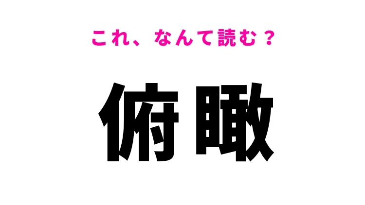 【俯瞰】はなんて読む？わかったらすごい難読漢字！