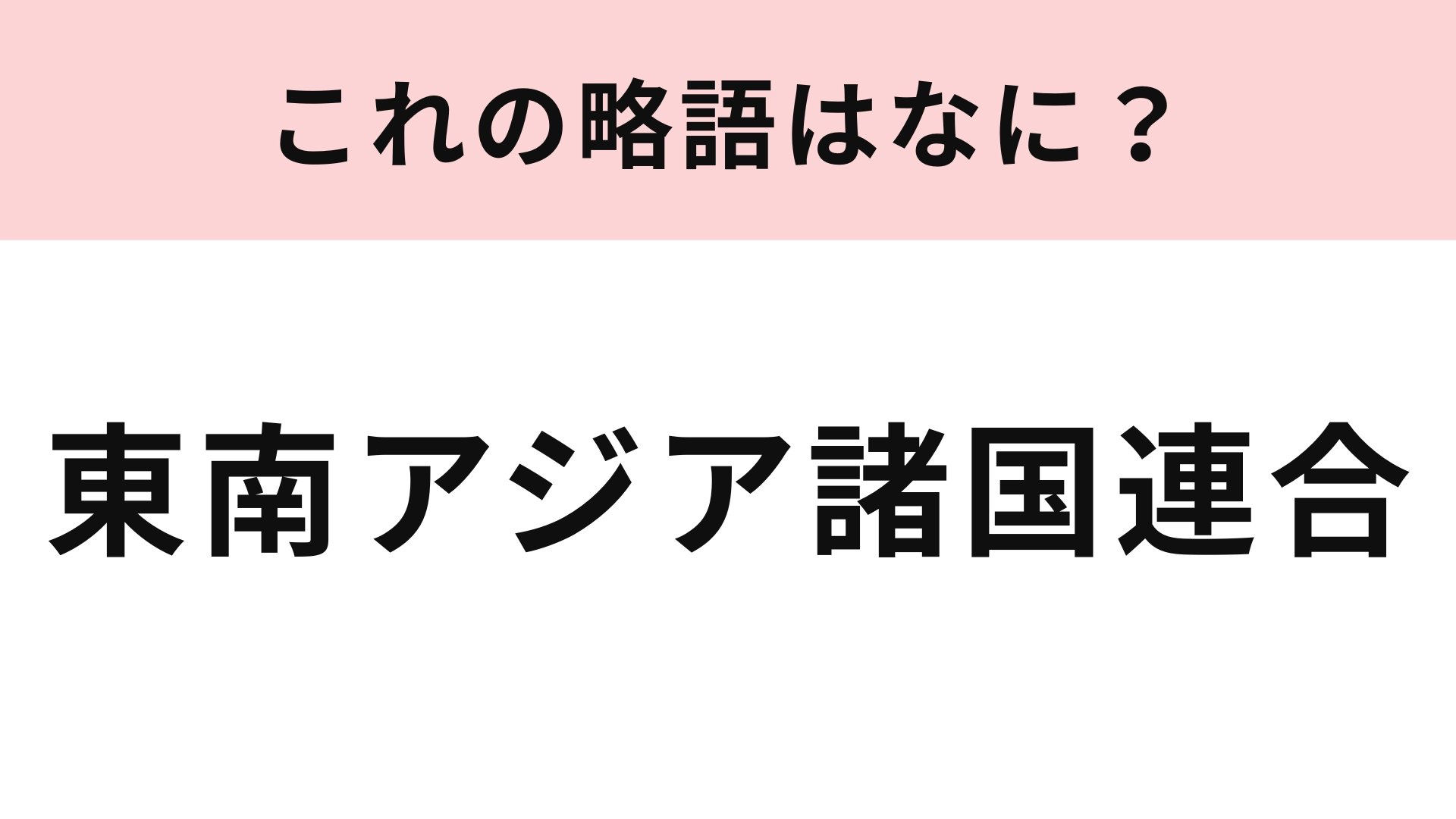 「東南アジア諸国連合」の略語は？アルファベット5文字で答えてください！