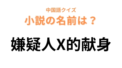 中国語で【嫌疑人X的献身】と表す小説は？これはすぐにわかるはず！