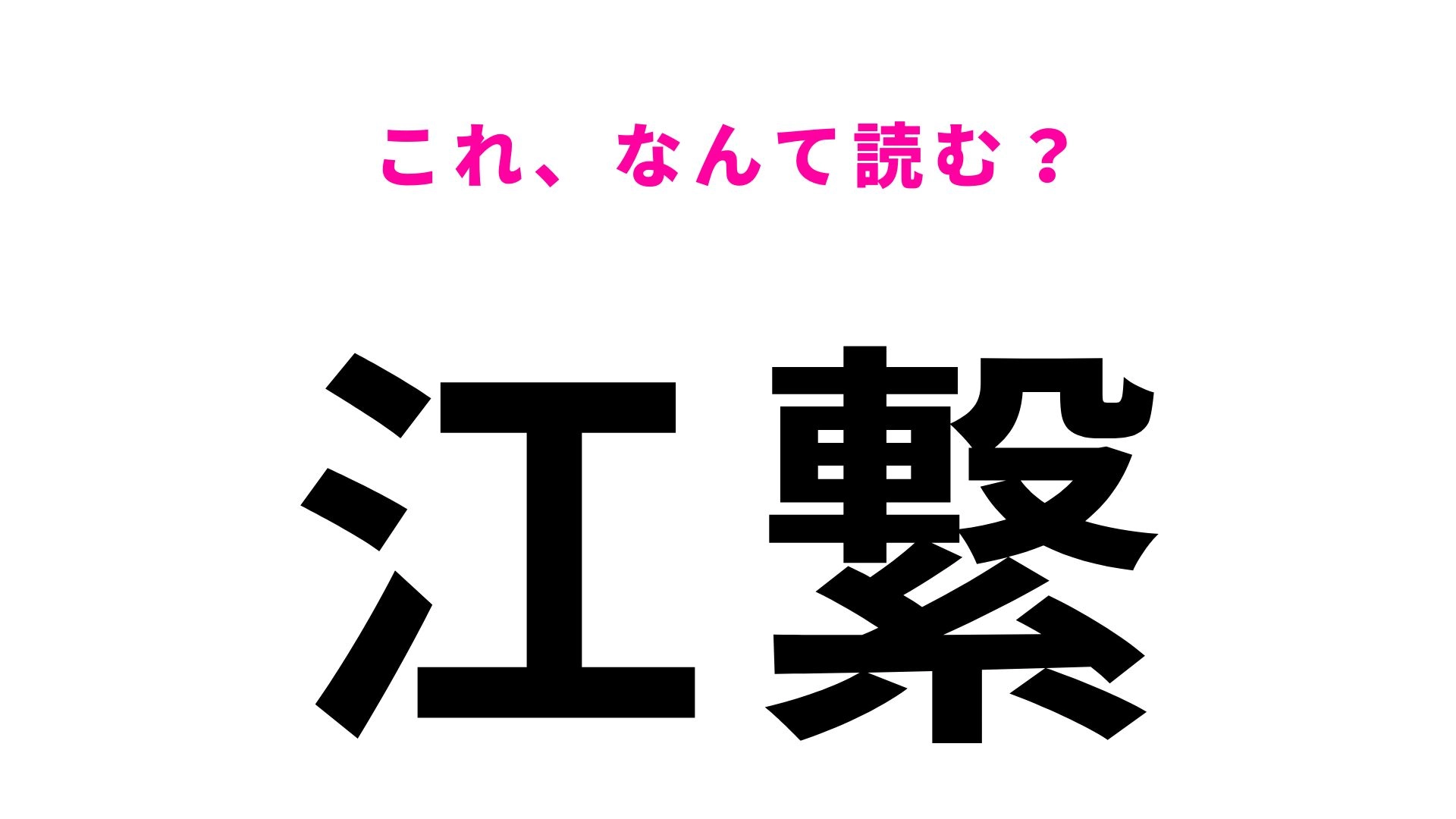 【漢字クイズ】「江繋」はなんて読む？2文字なのに当てにくい...！