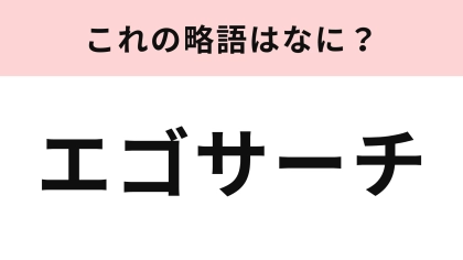 「エゴサーチ」の略語は？普段からしている人も多いかも…！