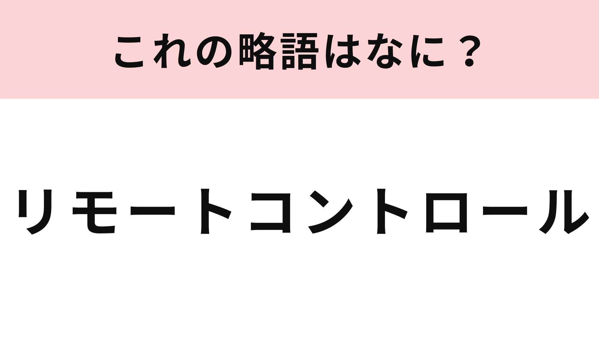 【略語クイズ】「リモートコントロール」の略語は？わからない人はいないはず！