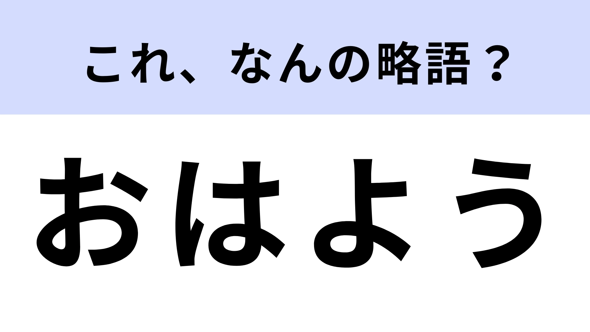 「おはよう」はなんの略？知らないとやばい！【略語クイズ】
