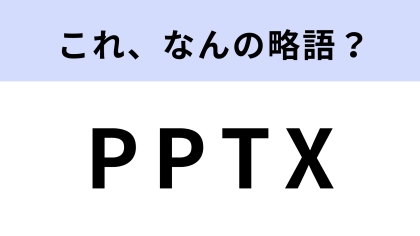 「PPTX」はなんの略？パソコンを使う人なら見たことがあるはず！【略語クイズ】