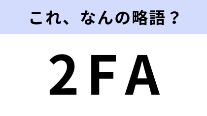 「2FA」はなんの略？最近増えてきたセキュリティ方法のひとつ！【略語クイズ】