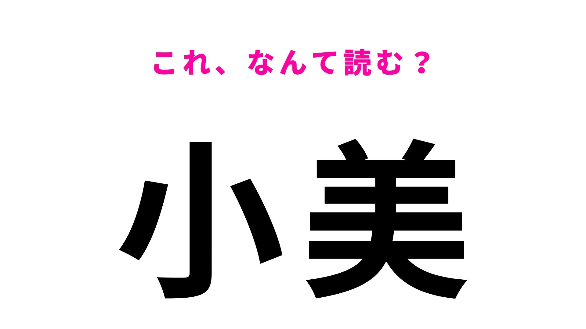【漢字クイズ】「小美」の読み方は?「おみ/おび」以外の読み方があるんです!