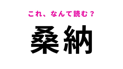 「桑納」はなんて読む？「くわのう」ではありません！
