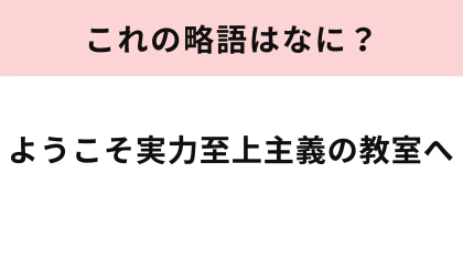 「ようこそ実力至上主義の教室へ」の略語は？略すと3文字になります♡
