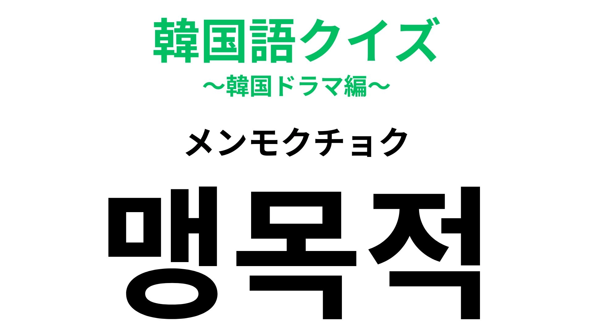「맹목적（メンモクチョク）」の意味は？「～的」という言葉です...！【韓国語クイズ】