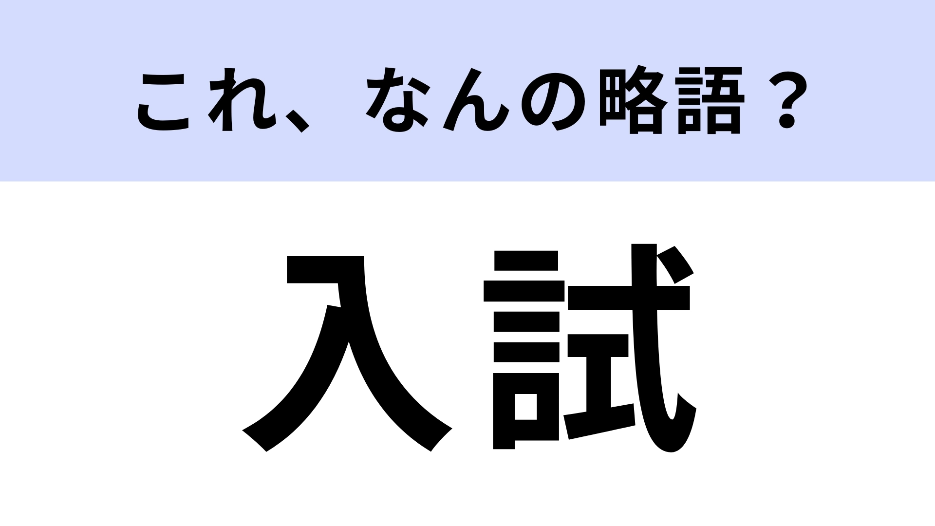 「入試」はなんの略？多くの人が受けたことある！【略語クイズ】