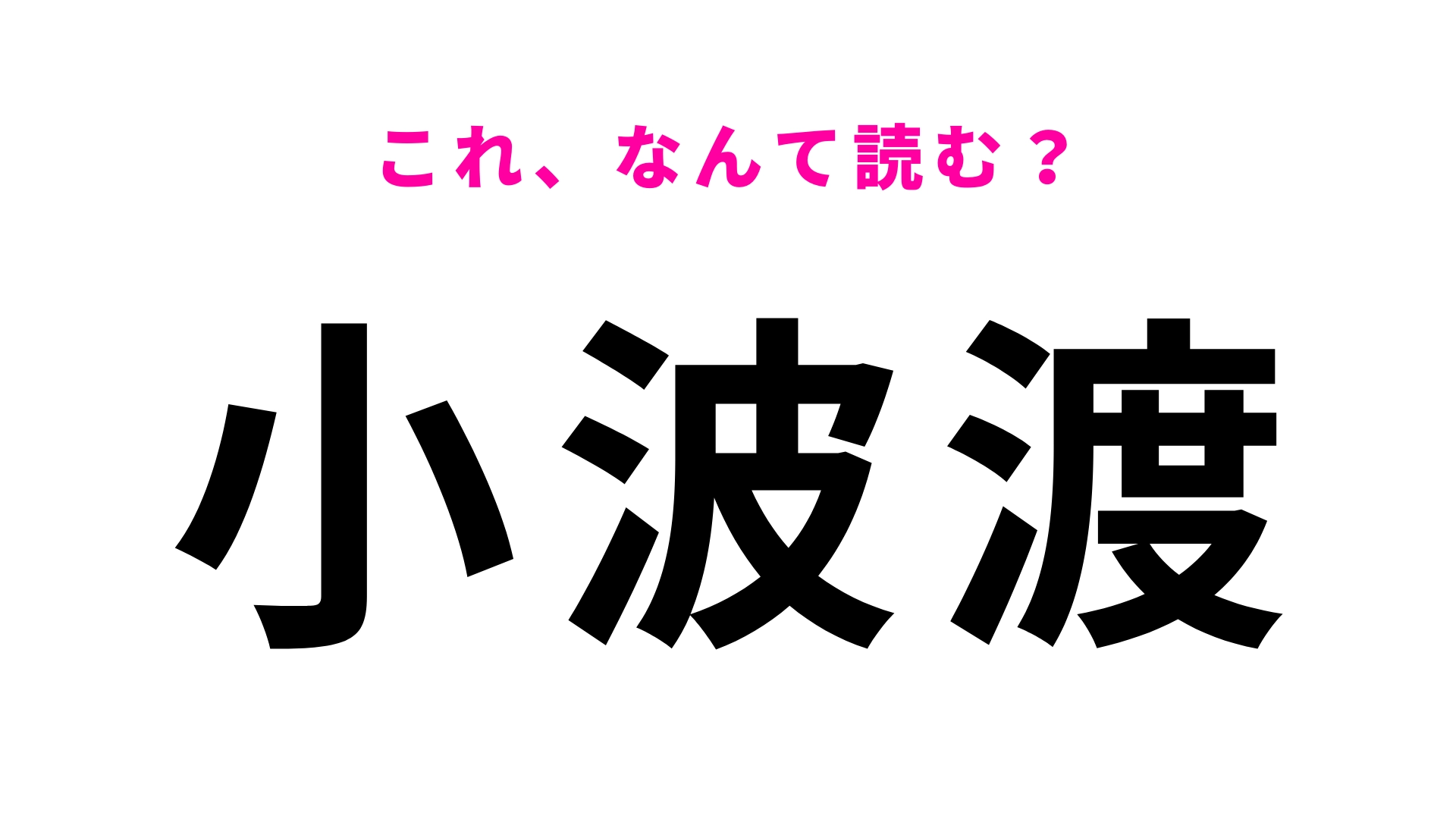「小波渡」はなんて読む?答えはひらがな3文字!