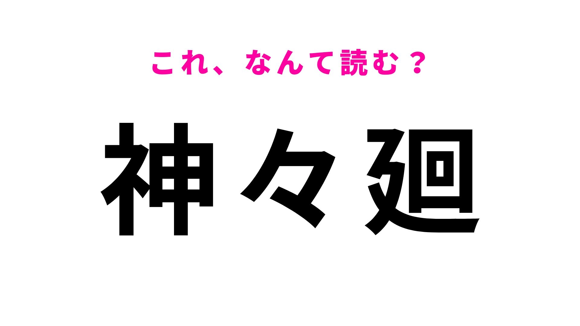 【漢字クイズ】「神々廻」はなんて読む？初めの漢字は「し」と読みます！