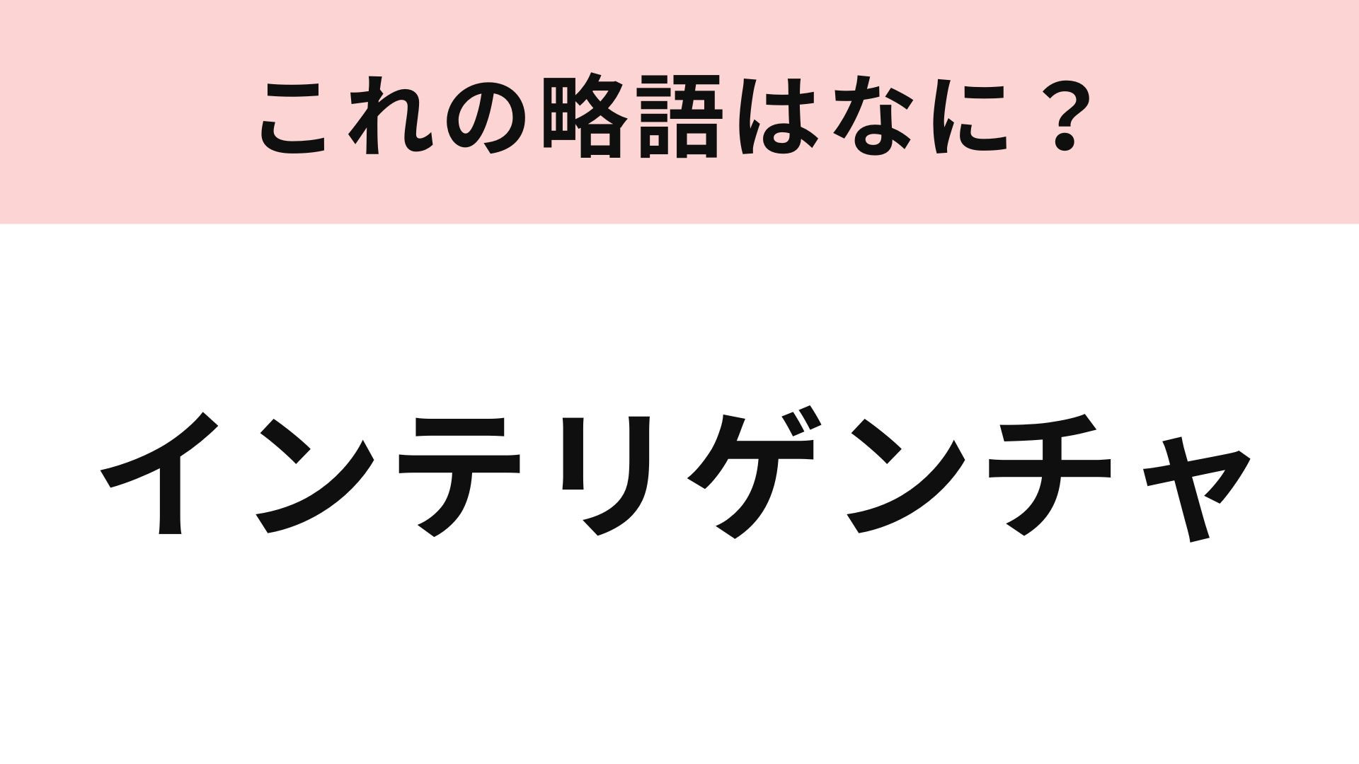 「インテリゲンチャ」の略語は？パッと思いついた言葉が答えかも...！