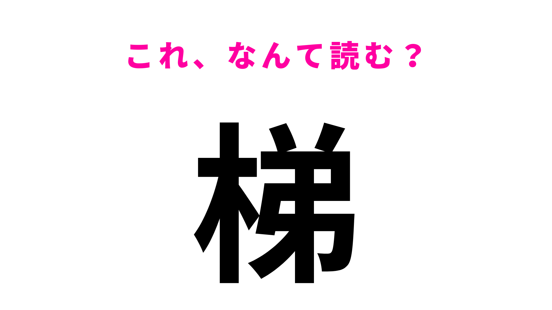 【梯】はなんて読む？ヒントは3文字！