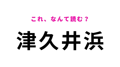 【漢字クイズ】「津久井浜」はなんて読む？答えはひらがな5文字！