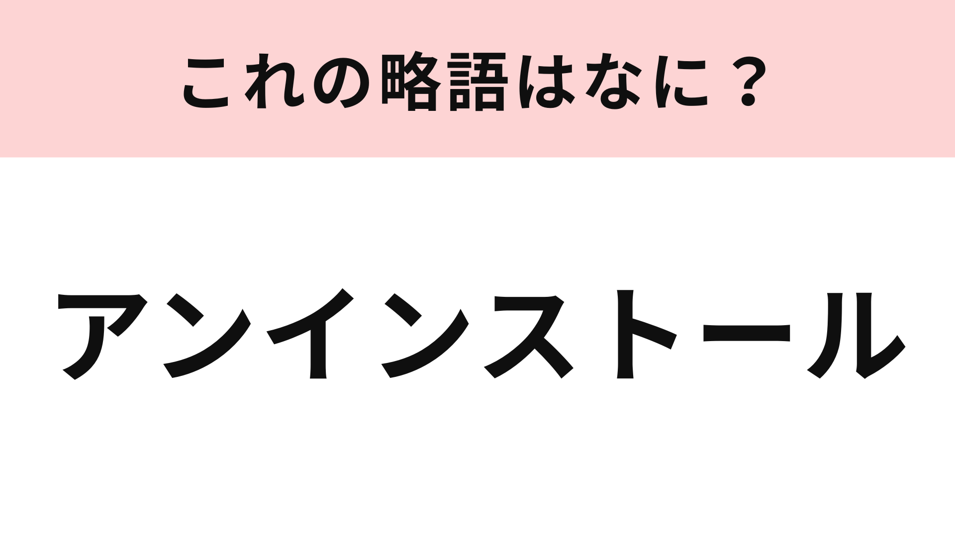「アンインストール」の略語は？ヒントを見ればわかるかも！