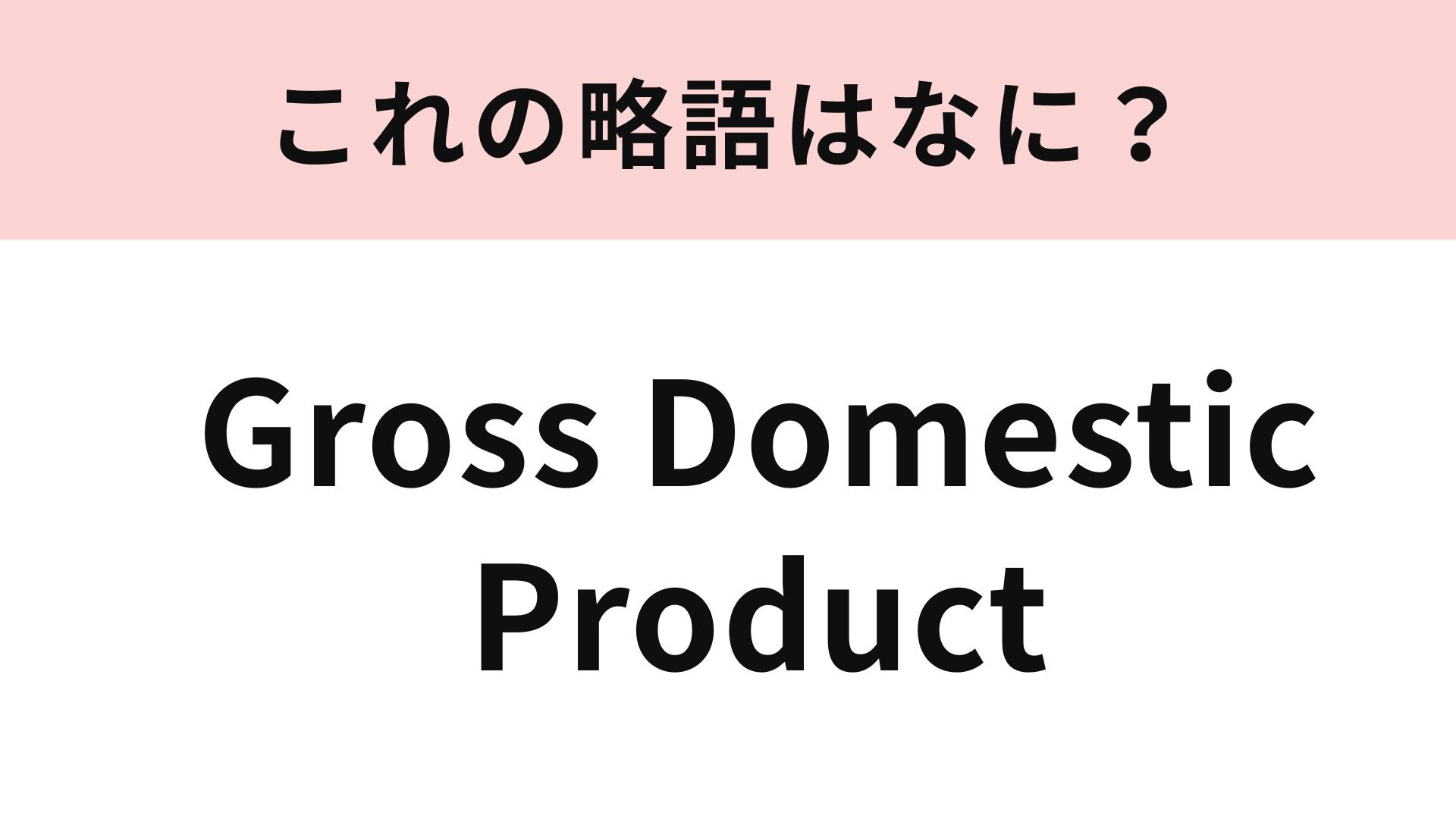 「Gross Domestic Product」の略語は？国の経済状況をはかる指標に...！