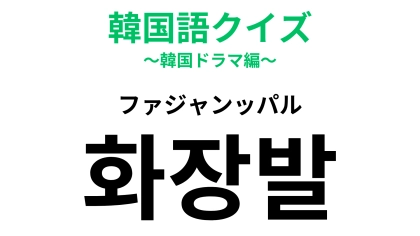 【韓国語クイズ】「화장발（ファジャンッパル）」の意味は？正解できたら天才♡