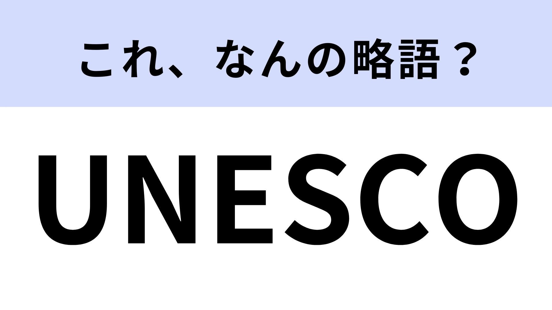 【略語クイズ】「UNESCO」はなんの略？正式名称を答えられる人は少ないかも…！