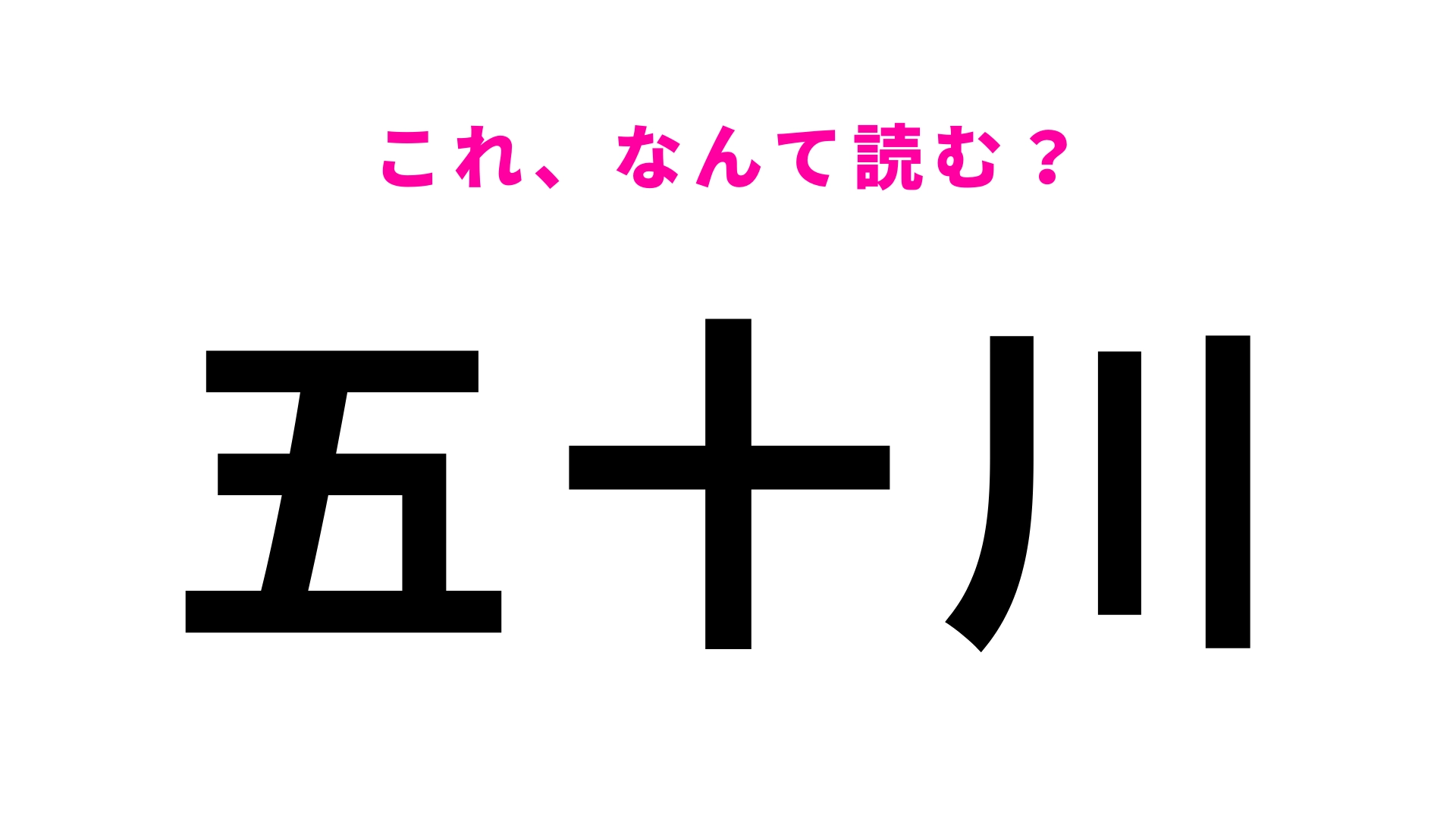 「五十川」はなんて読む？まさかの「五十」が難易度高い…！