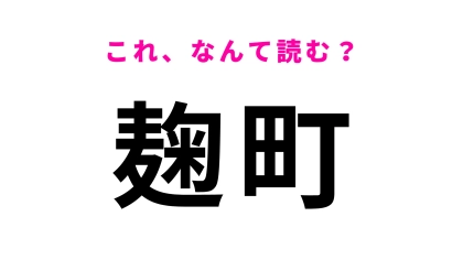 「麹町」はなんて読む？「麹」の読みに苦戦…東京の駅名です！