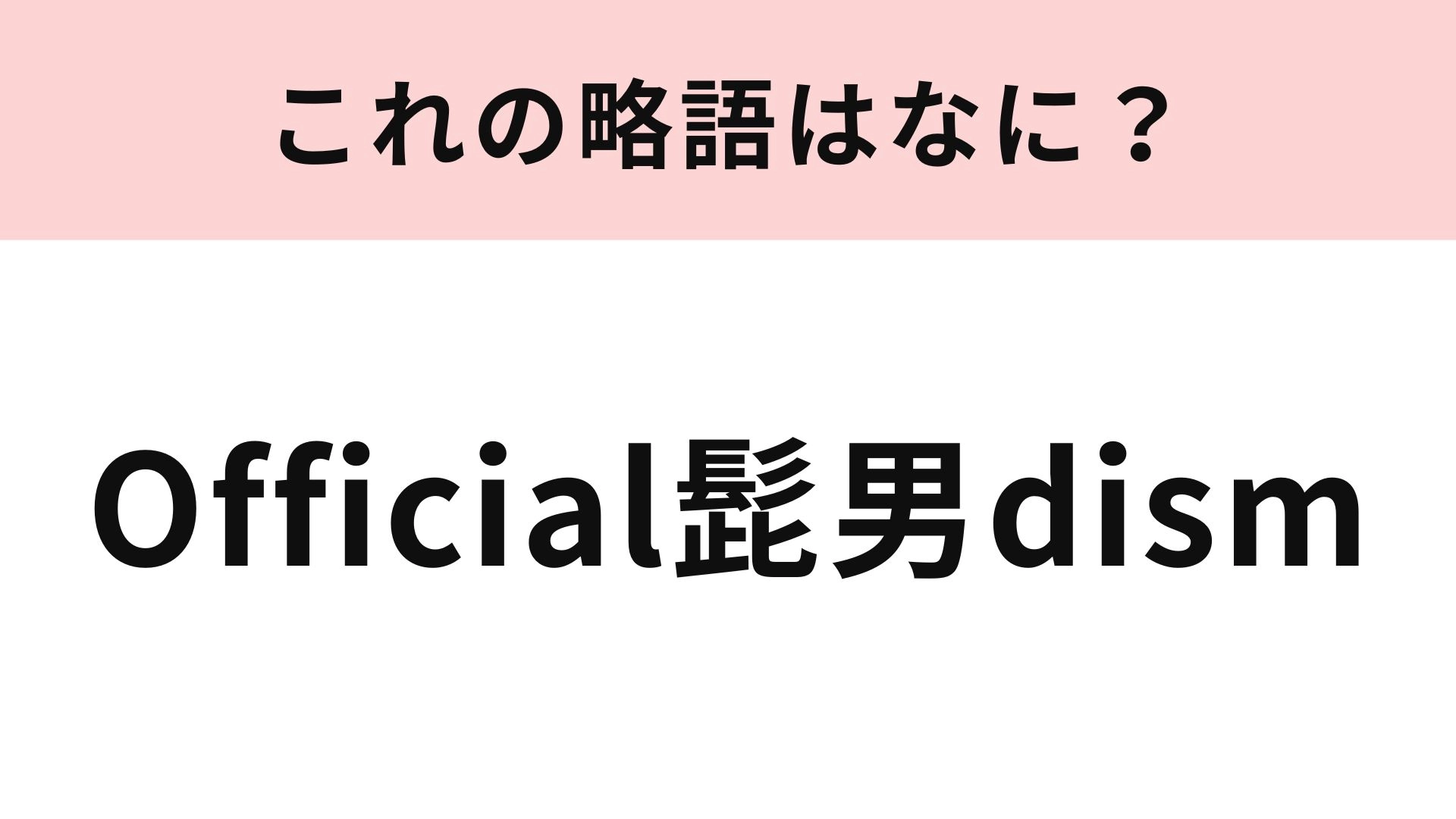 「Official髭男dism」の略語は？これは確実に正解したい問題です！