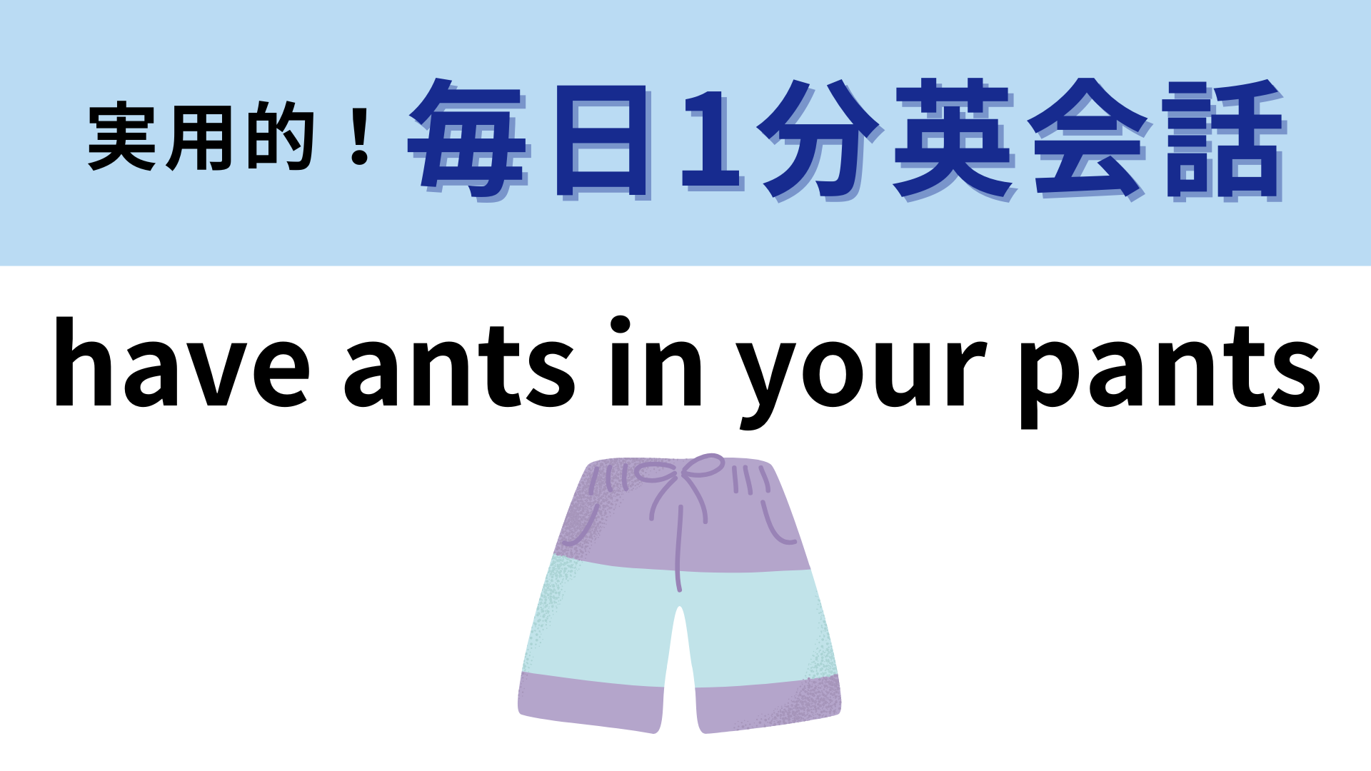 「have ants in your pants」の意味は？ズボンのなかに蟻が入ってる…！？【1分英会話】