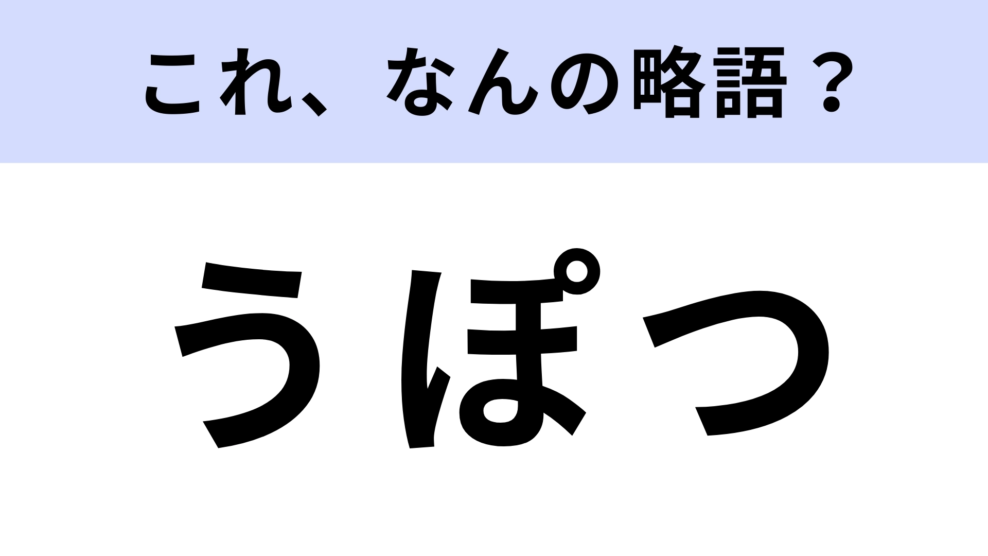 【略語クイズ】「うぽつ」はなんの略?コメント欄でよく見かけるスラング!