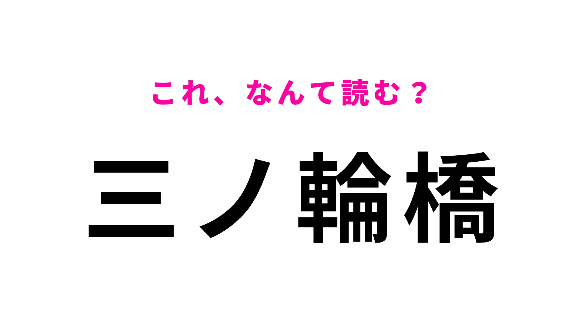 「三ノ輪橋」はなんて読む?答えはひらがな5文字!