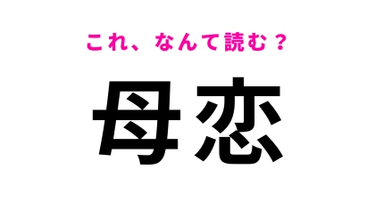 【漢字クイズ】「母恋」はなんて読む？一見簡単そうだけど意外と読めない！