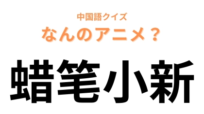 中国語で【蜡笔小新】と表す日本のアニメは？「蜡笔」は「クレヨン」という意味です！