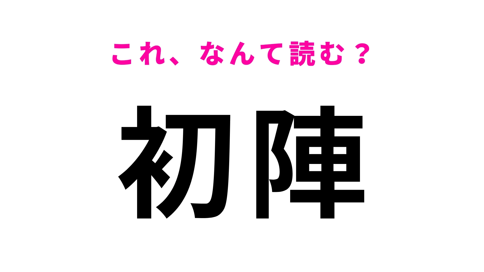 【漢字クイズ】「初陣」はなんて読む?ヒントは「う」から始まります!