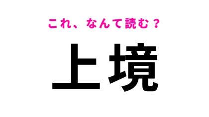 【漢字クイズ】「上境」はなんて読む？答えはひらがな5文字！？