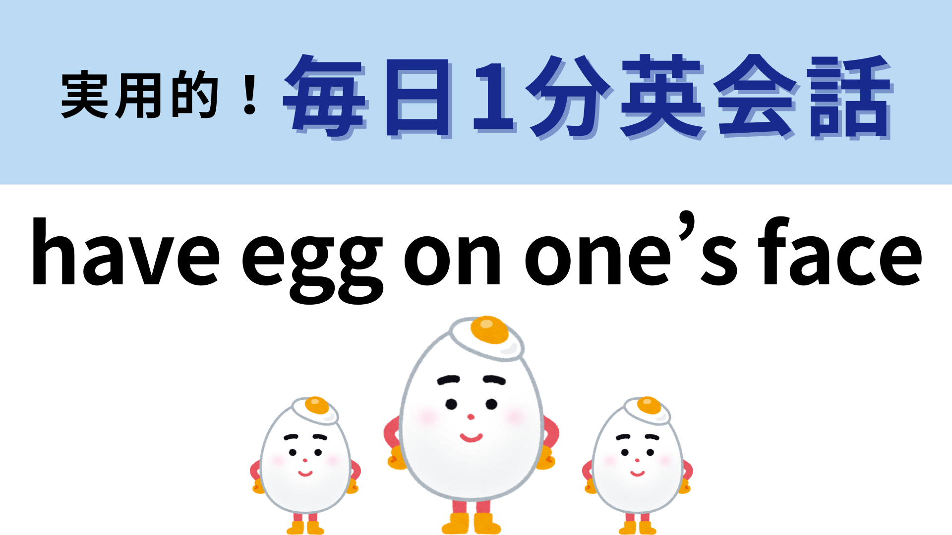 「have egg on one’s face」の意味は？わからなかったら答えをチェック！【1分英会話】