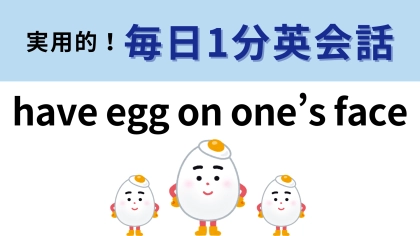 「have egg on one’s face」の意味は？わからなかったら答えをチェック！【1分英会話】