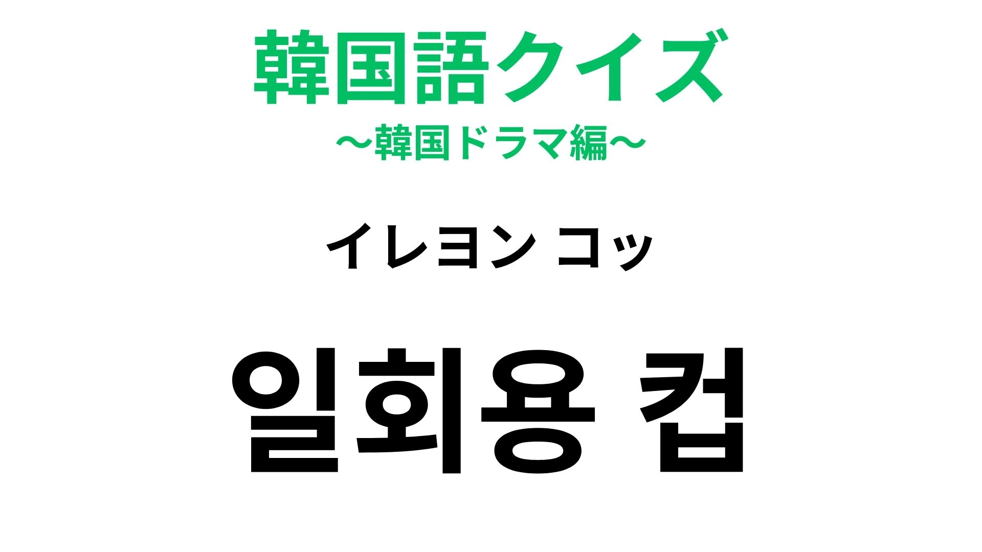 【韓国語クイズ】「일회용 컵(イレヨン コッ)」の意味は?「컵(コッ)」はコップを意味します!