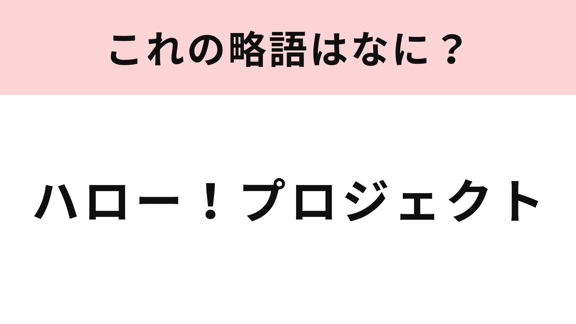 【略語クイズ】「ハロー！プロジェクト」の略語は？略語のほうが有名かも…！