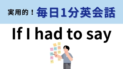 「If I had to say」の意味は？意見を求められたときに使えるフレーズです！【1分英会話】