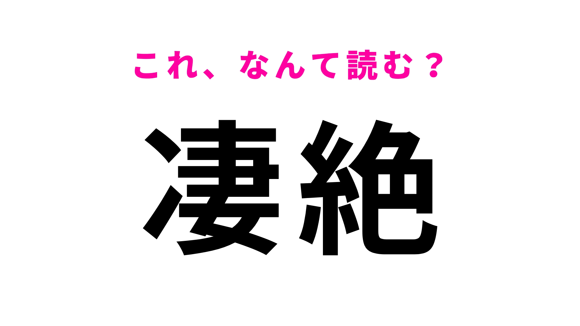 【漢字クイズ】「凄絶」はなんて読む？意味はわかるけど読み方は迷いがち…？