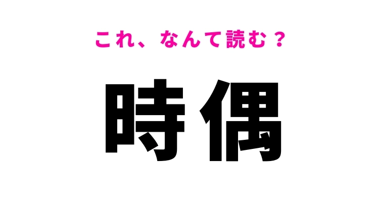 【時偶】はなんて読む?ときどきという意味の漢字
