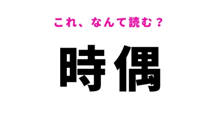 【時偶】はなんて読む？ときどきという意味の漢字